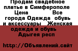  Продам свадебное платье в Симферополе › Цена ­ 25 000 - Все города Одежда, обувь и аксессуары » Женская одежда и обувь   . Адыгея респ.